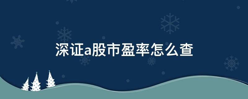 深证a股市盈率怎么查 深圳A股市盈率怎么查