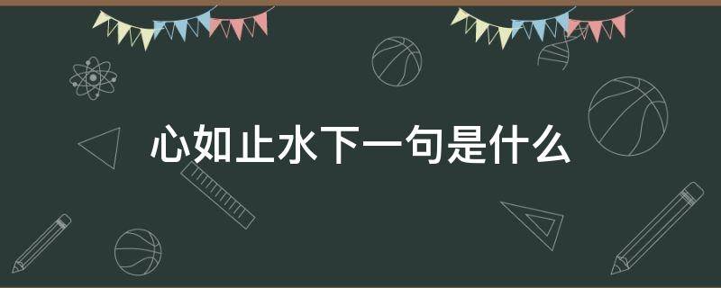 心如止水下一句是什么 心如止水下一句是什么无风无自更生漪