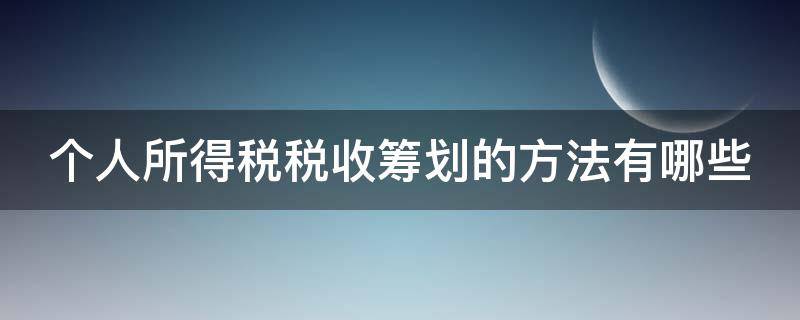 个人所得税税收筹划的方法有哪些 个人所得税税收筹划的方法有哪些类型