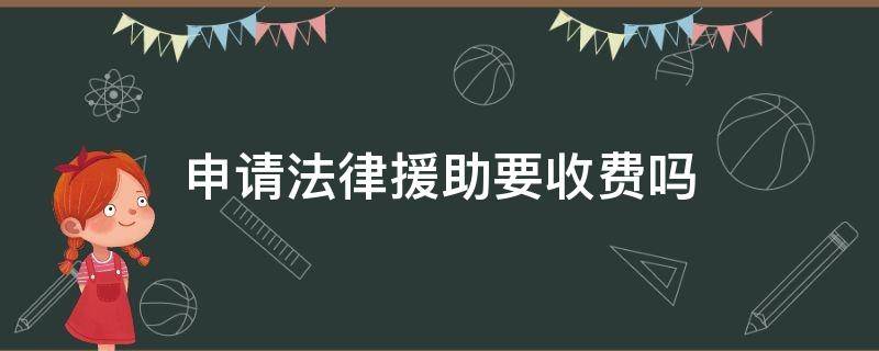 申请法律援助要收费吗 申请法律援助需要付费吗