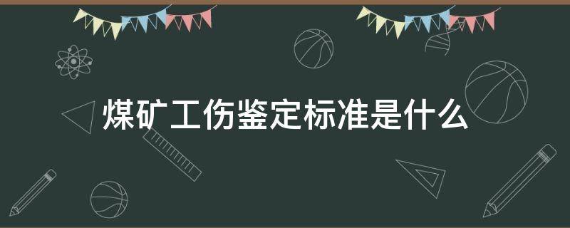 煤矿工伤鉴定标准是什么 煤矿工伤鉴定标准是怎么规定的