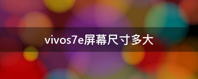 vivos7e屏幕尺寸多大（vivos7e尺寸大小）