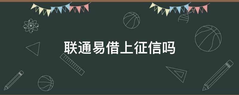 联通易借上征信吗（联通易借查征信吗）