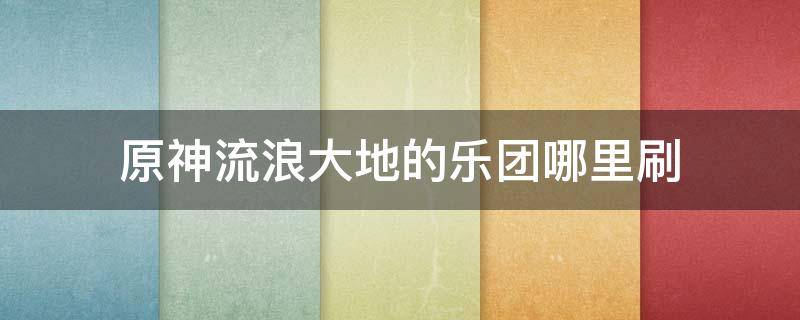 原神流浪大地的乐团哪里刷 原神流浪大地的乐团怎么刷