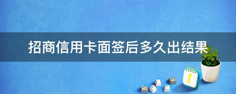 招商信用卡面签后多久出结果 招商面签后多久收到卡