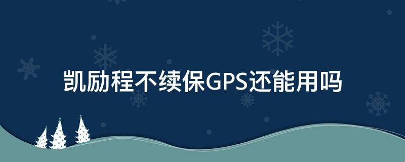 凯励程不续保GPS还能用吗（凯励程是不是gps）