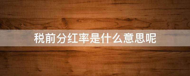 税前分红率是什么意思呢 税前分红率的概念