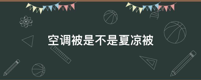 空调被是不是夏凉被 空调被夏凉被区别