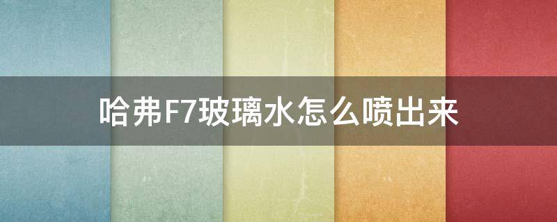 哈弗F7玻璃水怎么喷出来 哈弗f7如何喷玻璃水