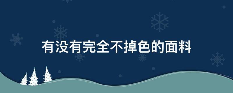 有没有完全不掉色的面料 不掉色的面料排名