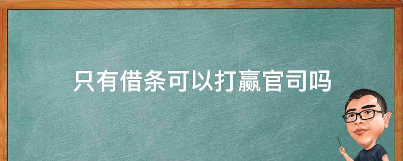 只有借条可以打赢官司吗（只有借条能打赢官司吗）