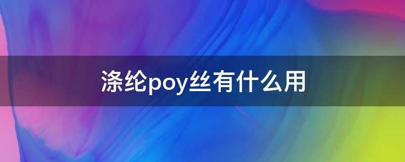 涤纶poy丝有什么用 涤纶POY丝用途