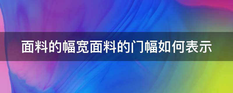 面料的幅宽面料的门幅如何表示 面料门幅怎么算