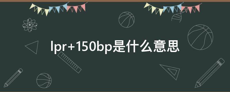 lpr+150bp是什么意思（lpr—150bp是多少）