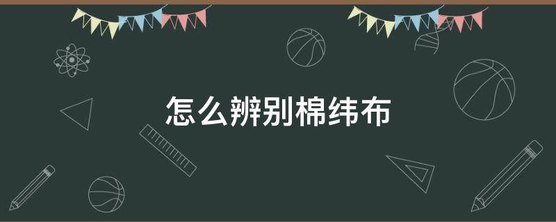 怎么辨别棉纬布（怎么辨别棉布和化纤布）