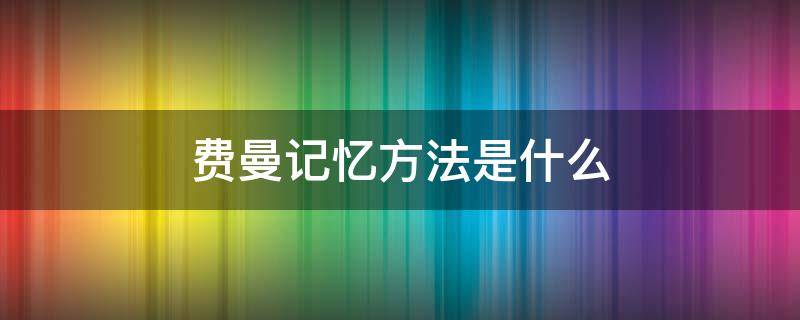 费曼记忆方法是什么 费曼记忆法怎么学