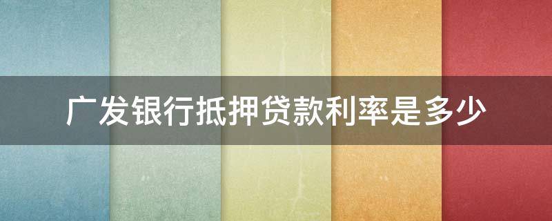 广发银行抵押贷款利率是多少 广发银行住房抵押贷款利率