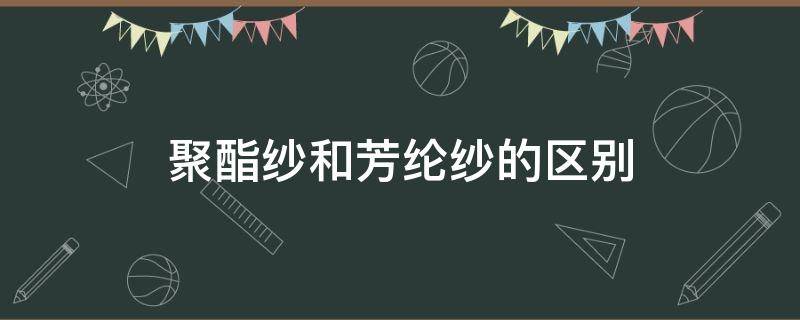 聚酯纱和芳纶纱的区别（聚芳酯纤维和芳纶的差异）