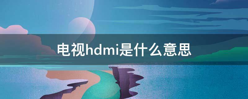 电视hdmi是什么意思（创维电视hdmi是什么意思）