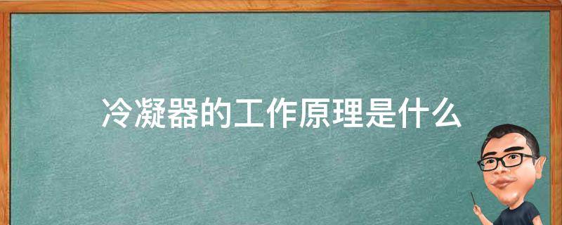 冷凝器的工作原理是什么（冷凝器的作用和原理）