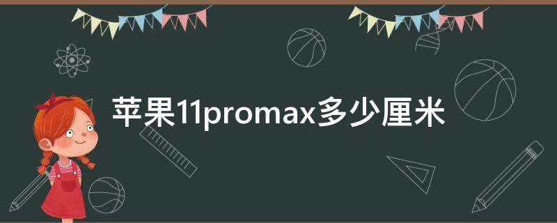 苹果11promax多少厘米 苹果11promax多少厘米长