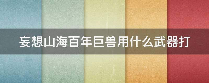 妄想山海百年巨兽用什么武器打（妄想山海百年巨兽怎么样）