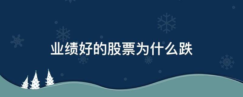 业绩好的股票为什么跌（业绩大跌,股票会大跌吗）