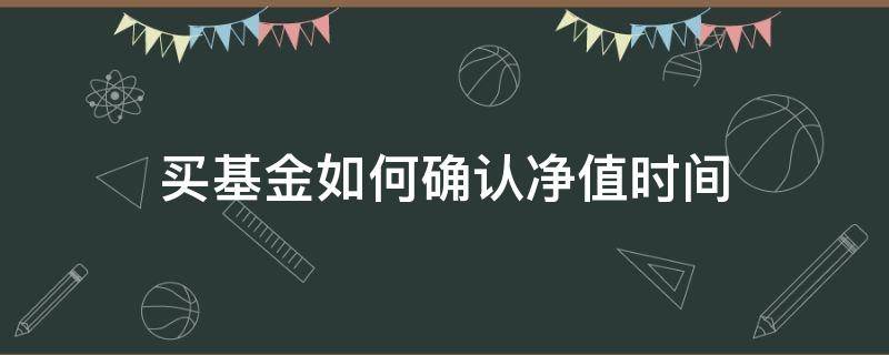 买基金如何确认净值时间（基金买的时候净值怎么看）