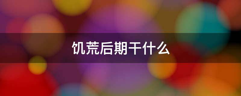 饥荒后期干什么 饥荒后期干什么好
