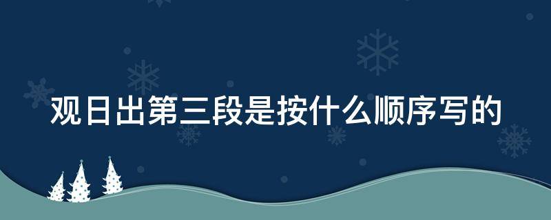 观日出第三段是按什么顺序写的 观日出第三段是按什么顺序写的三年级