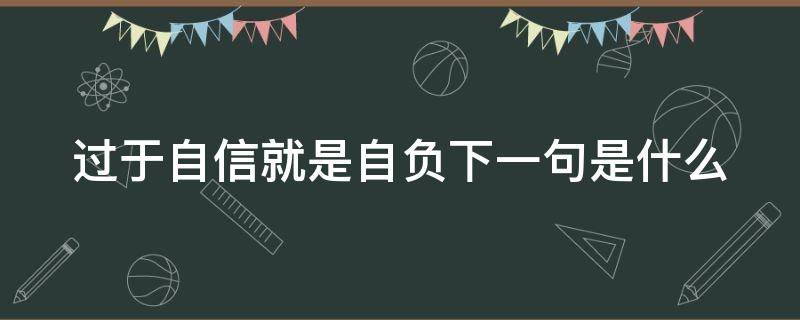 过于自信就是自负下一句是什么（过于的自信就是自负）