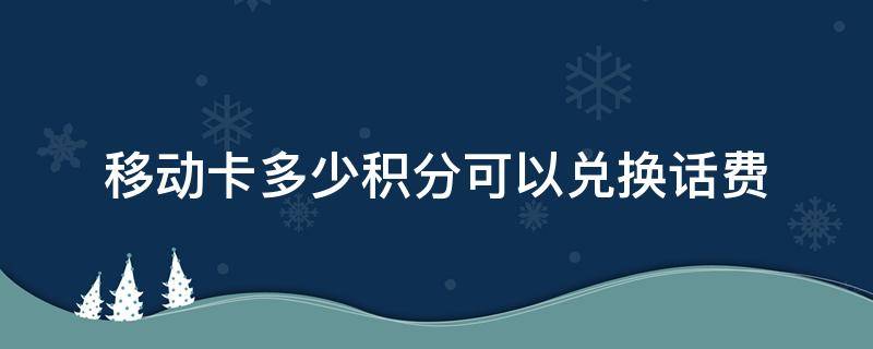 移动卡多少积分可以兑换话费（移动积分多少才可以兑换话费?）