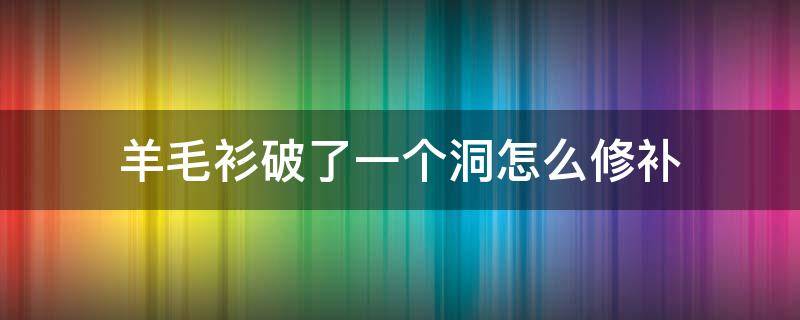 羊毛衫破了一个洞怎么修补 羊毛衫烂了个洞怎么补