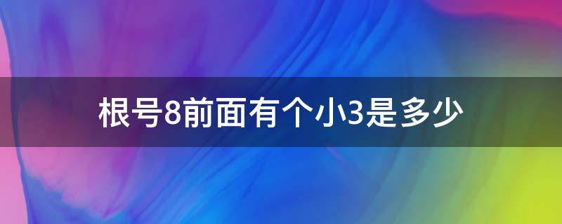 根号8前面有个小3是多少（根号8前面有个3等于多少）