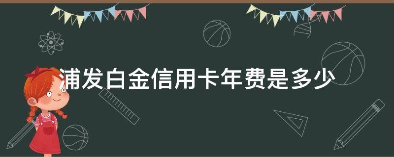 浦发白金信用卡年费是多少 浦发银行白金卡年费是多少