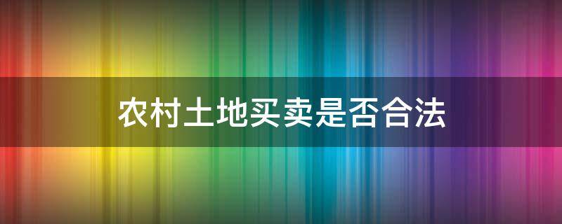 农村土地买卖是否合法 农村集体土地买卖合法吗