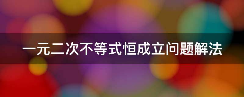 一元二次不等式恒成立问题解法（一元二次不等式恒成立问题解法视频讲解）