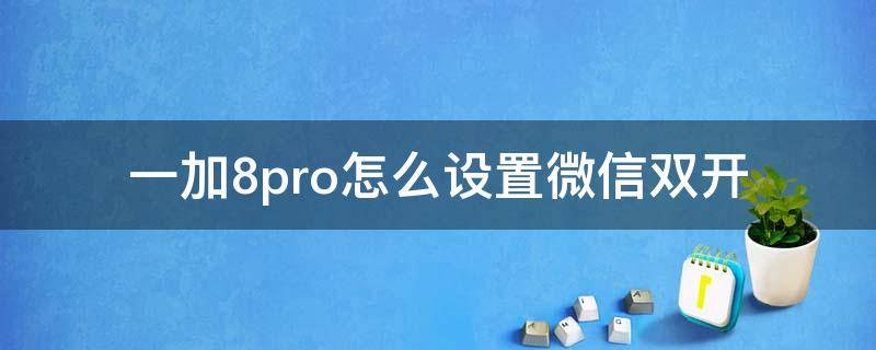 一加8pro怎么设置微信双开 一加9pro怎么双开微信