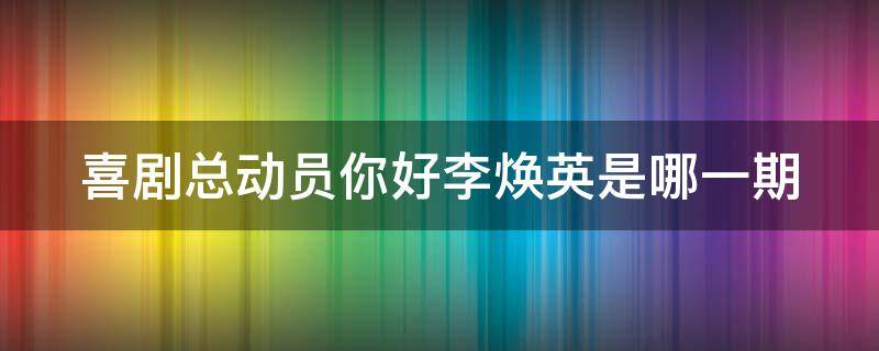 喜剧总动员你好李焕英是哪一期 喜剧总动员你好李焕英是第几期