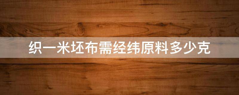 织一米坯布需经纬原料多少克（1公斤纱可以做多少针织布）