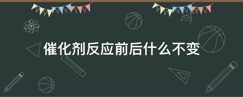 催化剂反应前后什么不变 二氧化锰作为催化剂反应前后什么不变