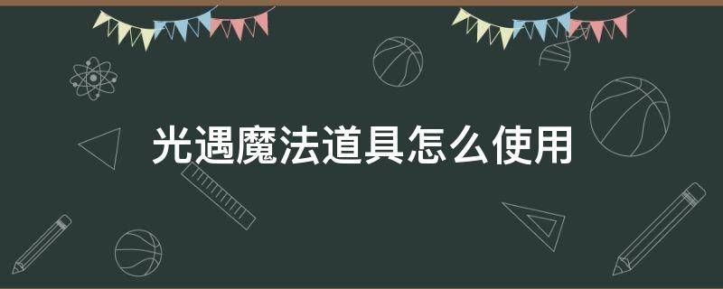 光遇魔法道具怎么使用 光遇各种魔法道具的作用