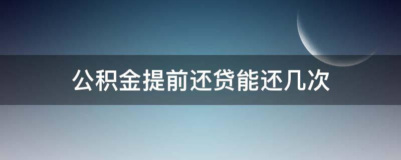 公积金提前还贷能还几次（公积金可以提前还款多少次）
