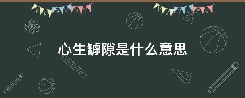 心生罅隙是什么意思 心生罅隙百度百科