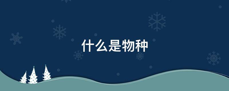 什么是物种（什么是物种形成的必要条件）