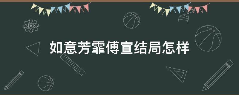 如意芳霏傅宣结局怎样（如意芳霏中傅宣结局）