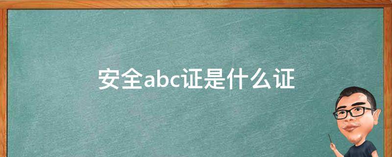 安全abc证是什么证 安全员abc证千万不要考