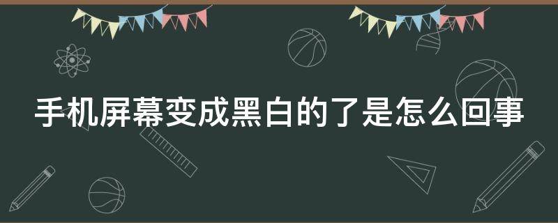 手机屏幕变成黑白的了是怎么回事 手机屏幕变成黑白的了是怎么回事儿