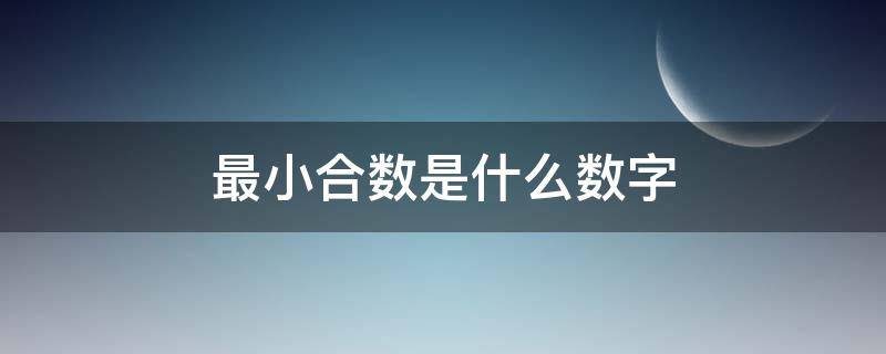 最小合数是什么数字 最小的合数是啥来着