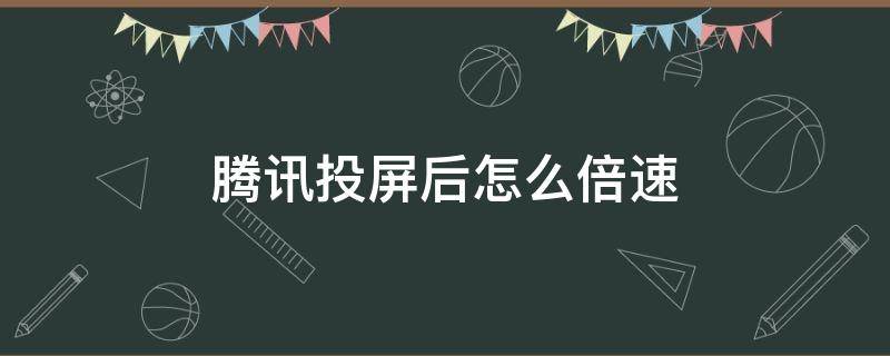 腾讯投屏后怎么倍速（腾讯投屏怎样倍速）